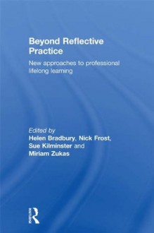 Beyond Reflective Practice: New Approaches to Professional Lifelong Learning - Helen Bradbury