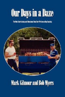 Our Days in a Daze: The Most Entertaining and Educational Book Ever Written on Hog Roasting - Mark Gilmour, Bob Myers