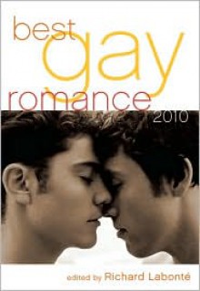 Best Gay Romance 2010 - Richard Labonté, Jamie Freeman, David Holly, Jay Mandal, Doug Harrison, Rob Rosen, Natty Soltesz, Simon Sheppard, David Puterbaugh, Jerry L. Wheeler, G.A. Li, David M. May Sr., David Ciminello, Trebor Healey, Michael Bracken, L.A. Fields