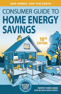 Consumer Guide to Home Energy Savings: Save Money, Save the Earth - Jennifer Thorne Amann, Katie Ackerly, Alex Wilson