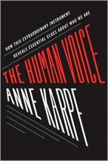 The Human Voice: How This Extraordinary Instrument Reveals Essential Clues About Who We Are - Anne Karpf