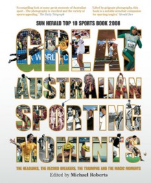 Great Australian Sporting Moments: The Headlines, the Record Breakers, the Triumphs and the Magic Moments - Michael Roberts