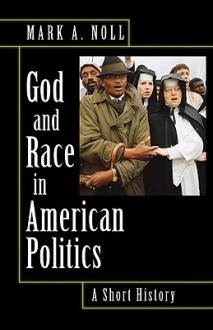 God and Race in American Politics: A Short History - Mark A. Noll