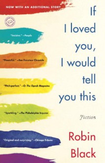 If I Loved You, I Would Tell You This: Fiction - Robin Black