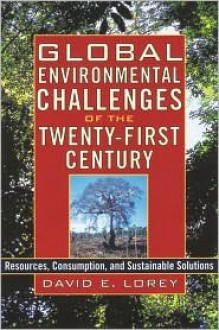 Global Environmental Challenges of the Twenty-First Century: Resources, Consumption, and Sustainable Solutions - David E. Lorey