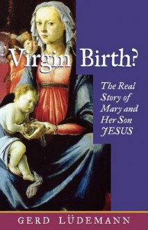 Virgin Birth?: The Real Story Of Mary And Her Son Jesus - Gerd Lüdemann, John Bowden