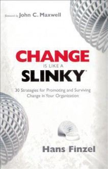 Change Is Like a Slinky: 30 Strategies for Promoting and Surviving Change in Your Organization - Hans Finzel