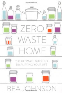 Zero Waste Home: The Ultimate Guide to Simplifying Your Life - Bea Johnson