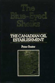 The Blue Eyed Sheiks: The Canadian Oil Establishment - Peter Foster