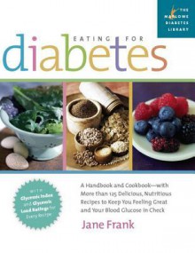 Eating for Diabetes: A Handbook and Cookbook-With More Than 125 Delicious, Nutritious Recipes to Keep You Feeling Great a - Jane Frank