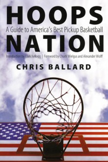 Hoops Nation: A Guide to America's Best Pickup Basketball - Chris Ballard, Chuck Wielgus, Clark Kellogg, Alexander Wolff