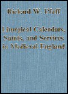 Liturgical Calendars, Saints, and Services in Medieval England - Richard W. Pfaff