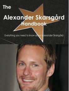 The Alexander Skarsgard Handbook - Everything You Need to Know about Alexander Skarsgard - Emily Smith