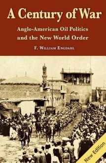 Century of War: Anglo-American Oil Politics & the New World Order - F. William Engdahl