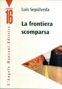 La frontiera scomparsa - Luis Sepúlveda, Ilide Carmignani