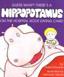 Guess What? There's A Hippopotamus On The Hospital Roof Eating Cake! - Hazel Edwards