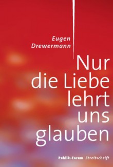 Nur die Liebe lehrt uns glauben (German Edition) - Eugen Drewermann