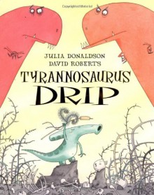 Tyrannosaurus Drip - Julia Donaldson, David Roberts (Illustrator)