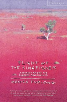 Flight Of The Kingfisher: A Journey Among The Kukatja Aborigines - Monica Furlong