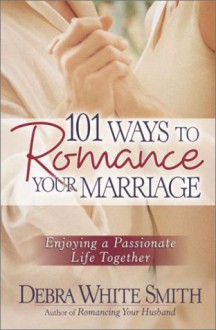 101 Ways to Romance Your Marriage - Debra White Smith