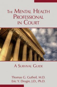 The Mental Health Professional in Court: A Survival Guide - Thomas G. Gutheil, Eric Y. Drogin