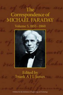 The Correspondence Of Michael Faraday: 1855-1860, Volume 5 - Michael Faraday