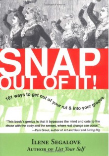 Snap Out of It: 101 Ways to Get Out of Your Rut and Into Your Groove - Ilene Segalove