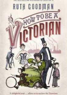 How to be a Victorian - Ruth Goodman