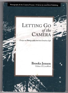 Letting Go of the Camera: Essays on Photography and the Creative Life - Brooks Jensen