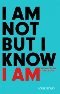 I Am Not But I Know I Am: Welcome to the Story of God - Louie Giglio