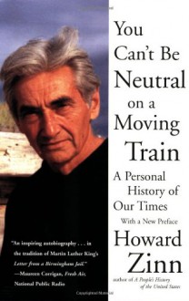 You Can't Be Neutral on a Moving Train: A Personal History of Our Times - Howard Zinn