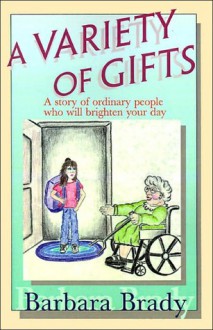 A Variety of Gifts: A Story of Ordinary People Who Will Brighten Your Day - Barbara Brady