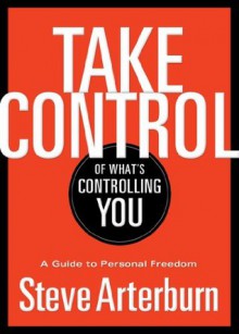 Take Control of What's Controlling You: A Guide to Personal Freedom - Stephen Arterburn