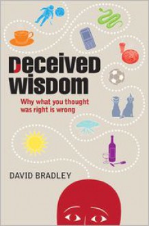 Deceived Wisdom: Why What You Thought Was Right Is Wrong - David Bradley