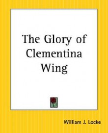 The Glory of Clementina Wing - William J. Locke