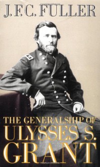 The Generalship of Ulysses S. Grant - J.F.C. Fuller