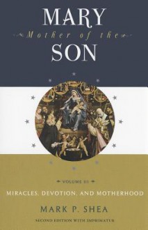 Mary, Mother of the Son, Volume III: Miracles, Devotion and Motherhood - Mark P. Shea