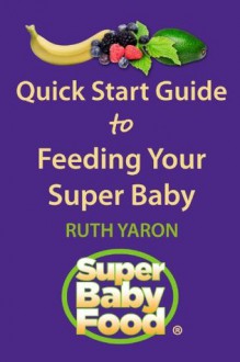 Quick Start Guide to Feeding Your Super Baby (Super Baby Food) - Ruth Yaron