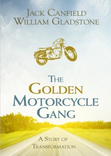 The Golden Motorcycle Gang: A Story of Transformation - Jack Canfield, William Ewart Gladstone