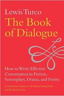 The Book of Dialogue: How to Write Effective Conversation in Fiction, Screenplays, Drama, and Poetry - Lewis Turco