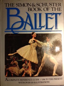 The Simon and Schuster Book of the Ballet: A Complete Reference Guide, 1581 to the Present - Simon and Schuster