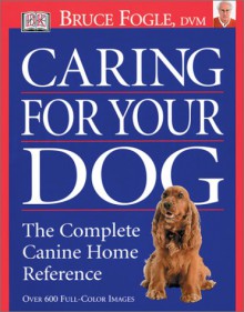 Caring for Your Dog: The Complete Canine Home Reference - Bruce Fogle