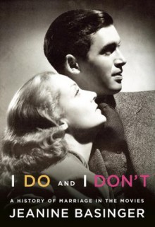 I Do and I Don't: A History of Marriage in the Movies - Jeanine Basinger