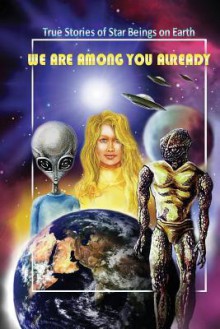 We Are Among You Already: True Stories of Star Beings on Earth - The Faquian Council, Don Anderson, Raj, David G. Armstrong, Kesara, Om, Jujuolui Kuita, Sanni Ceto, Ino, Bhodi, Serena Starlight, Arroylos, Cynthias, Laselena, Niara Terela, Peanut