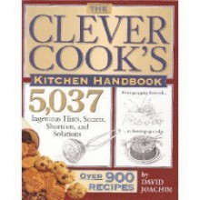 The Clever Cook's Kitchen Handbook: 5,037 Ingenious Hints, Secrets, Shortcuts, and Solutions - David Joachim