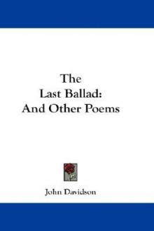 The Last Ballad: And Other Poems - John Davidson