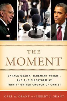 The Moment: Barack Obama, Jeremiah Wright, and the Firestorm at Trinity United Church of Christ - Carl A. Grant, Shelby J. Grant