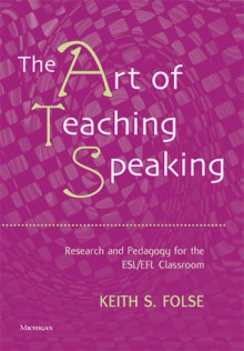 The Art of Teaching Speaking: Research and Pedagogy for the ESL/EFL Classroom - Keith S. Folse