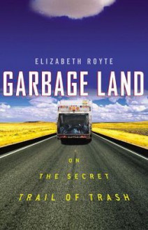 Garbage Land: On the Secret Trail of Trash - Elizabeth Royte