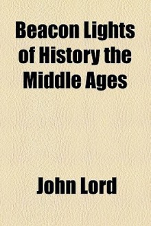 Beacon Lights of History, Vol 5: The Middle Ages - John Lord